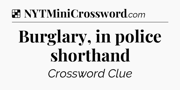 Solution: Burglary, in police shorthand - NYT Crossword