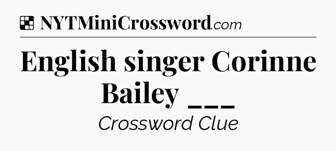Solution: English singer Corinne Bailey ___ - NYT Crossword
