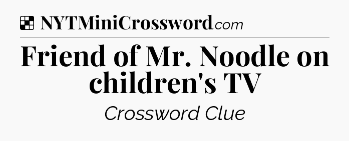 Solution: Friend of Mr. Noodle on children's TV - NYT Crossword