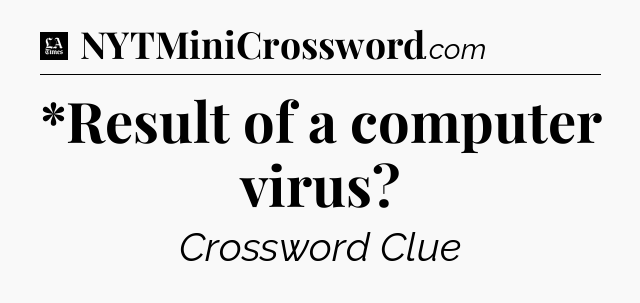*Result of a computer virus - LA Times Crossword