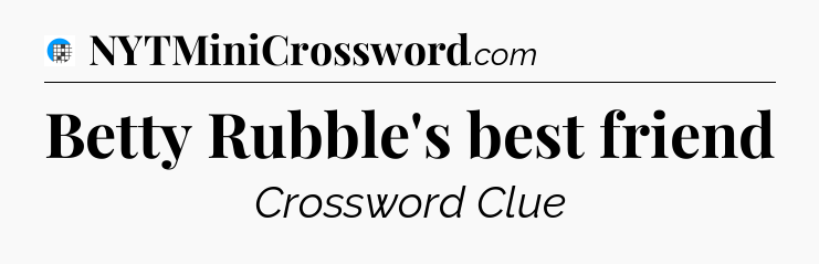 Betty Rubble's best friend Crossword Clue