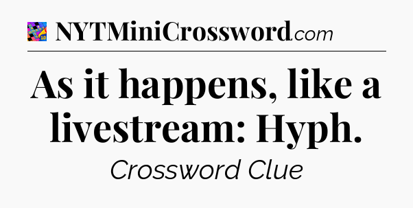 As it happens, like a livestream: Hyph Crossword Clue