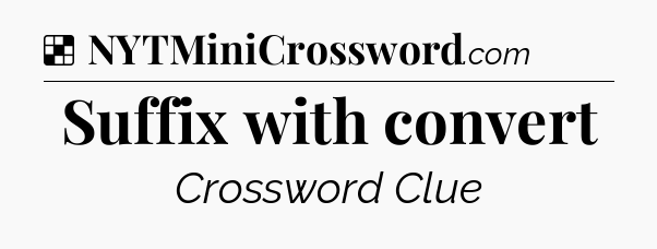 Solution: Suffix with convert - NYT Crossword