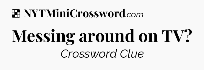 Solution: Messing around on TV - NYT Crossword