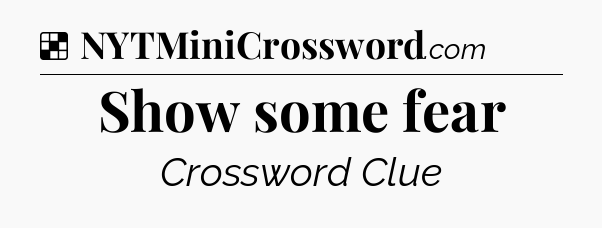Solution: Show some fear - NYT Crossword