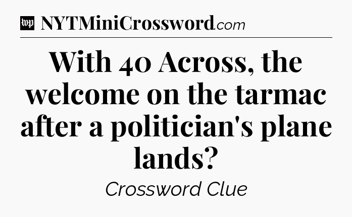 With 40 Across, the welcome on the tarmac after a politician's plane lands Crossword Clue