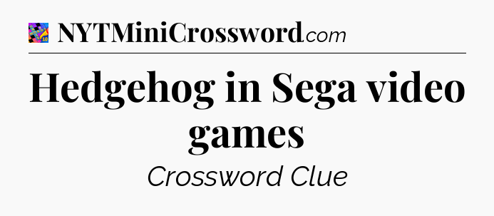 Hedgehog in Sega video games Crossword Clue