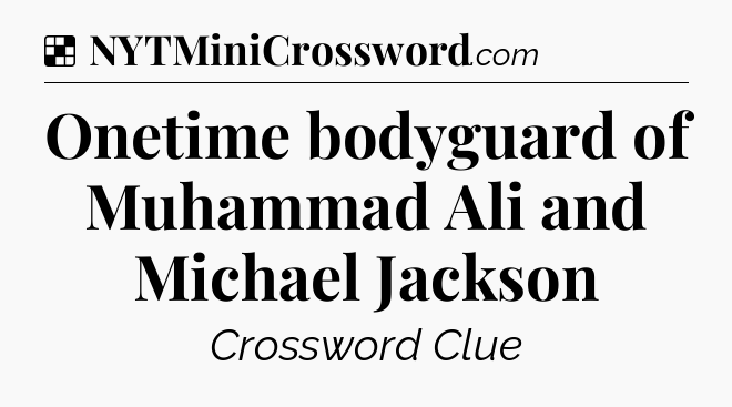 Solution: Onetime bodyguard of Muhammad Ali and Michael Jackson - NYT Crossword