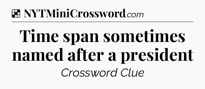 Solution: Time span sometimes named after a president - NYT Crossword