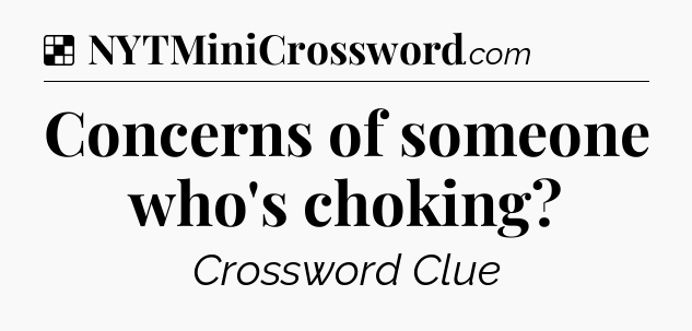 Solution: Concerns of someone who's choking - NYT Crossword