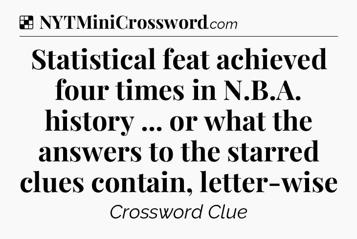 Solution: Statistical feat achieved four times in N.B.A. history ... or what the answers to the starred clues contain, letter-wise - NYT Crossword