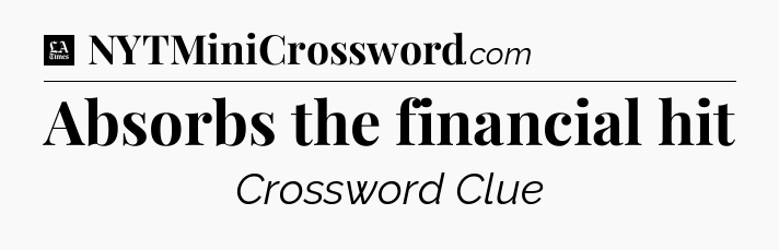 Absorbs the financial hit - LA Times Crossword