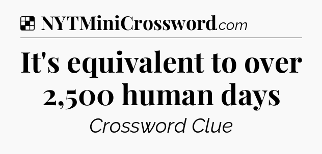 Solution: It's equivalent to over 2,500 human days - NYT Crossword