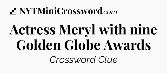 Solution: Actress Meryl with nine Golden Globe Awards - NYT Crossword