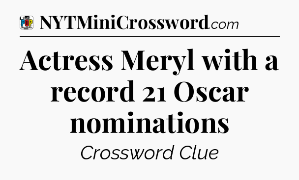 Actress Meryl with a record 21 Oscar nominations Crossword Clue