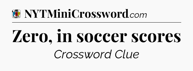 Zero, in soccer scores Crossword Clue