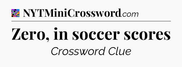 Zero, in soccer scores Crossword Clue