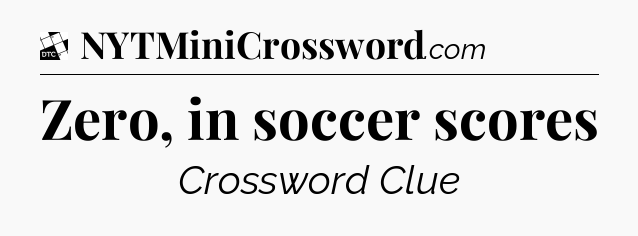 Zero, in soccer scores - Daily Themed Classic Crossword