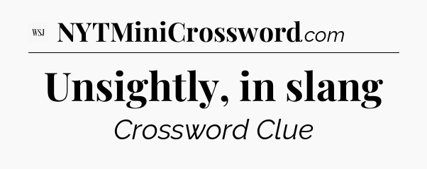 Unsightly, in slang - WSJ Crossword