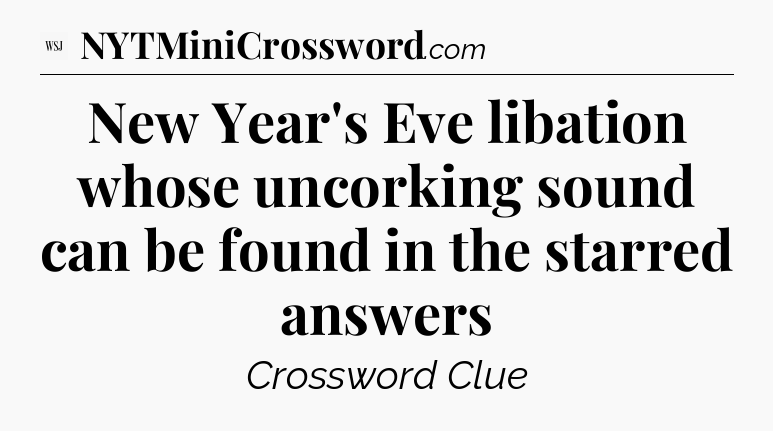 New Year's Eve libation whose uncorking sound can be found in the starred answers - WSJ Crossword