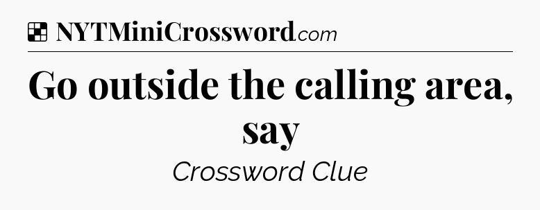 Solution: Go outside the calling area, say - NYT Crossword