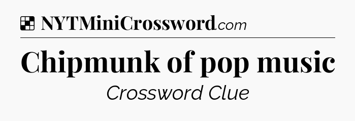 Solution: Chipmunk of pop music - NYT Crossword