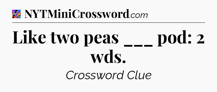 Like two peas ___ pod: 2 wds Crossword Clue