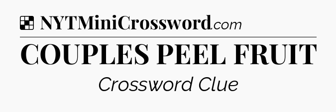 Solution: COUPLES PEEL FRUIT - NYT Crossword