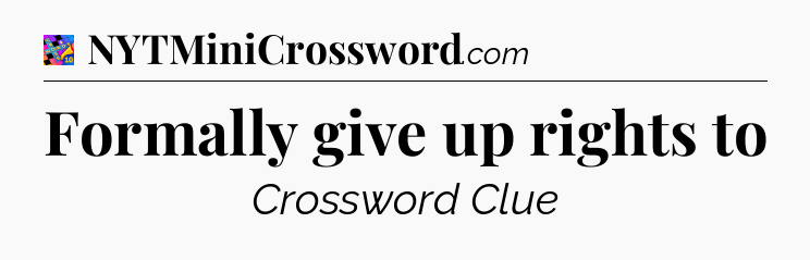 Formally give up rights to Crossword Clue