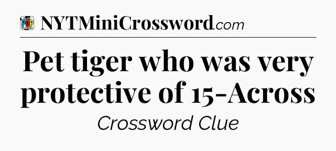 Pet tiger who was very protective of 15-Across Crossword Clue