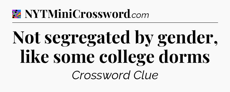 Not segregated by gender, like some college dorms Crossword Clue