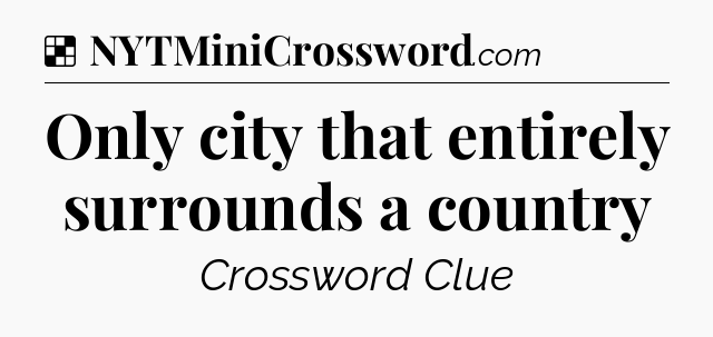 Solution: Only city that entirely surrounds a country - NYT Crossword