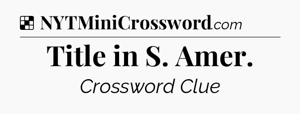 Solution: Title in S. Amer - NYT Crossword