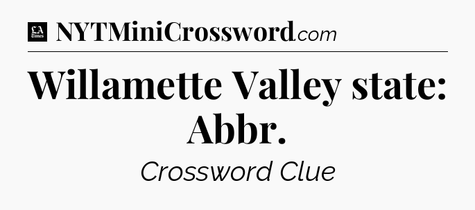 Willamette Valley state: Abbr - LA Times Crossword
