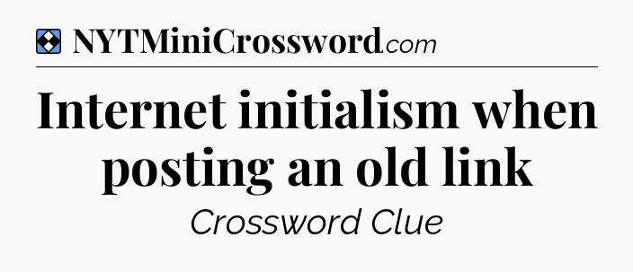Solution: Internet initialism when posting an old link - NYT Mini Crossword