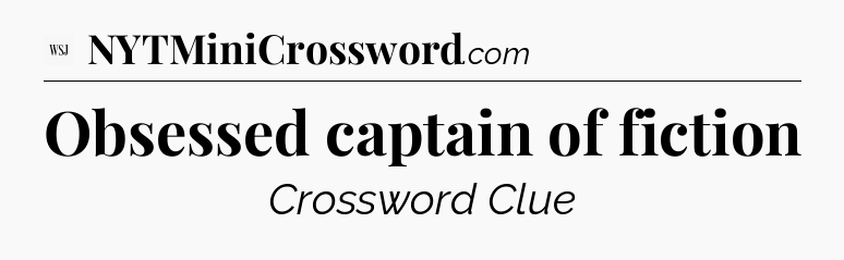 Obsessed captain of fiction - WSJ Crossword