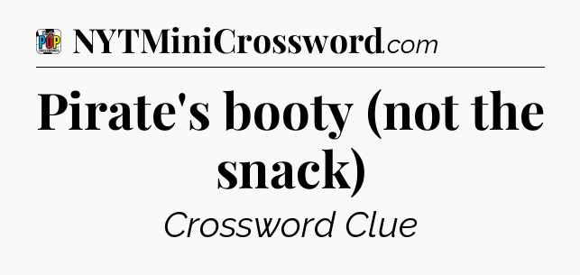 Pirate's booty (not the snack) Crossword Clue