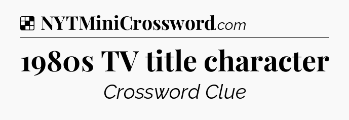 Solution: 1980s TV title character - NYT Crossword