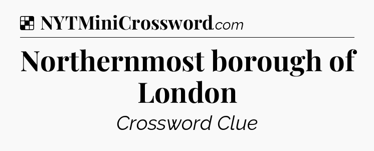 Solution: Northernmost borough of London - NYT Crossword