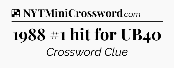 Solution: 1988 #1 hit for UB40 - NYT Crossword