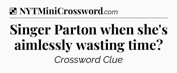 Solution: Singer Parton when she's aimlessly wasting time - NYT Crossword