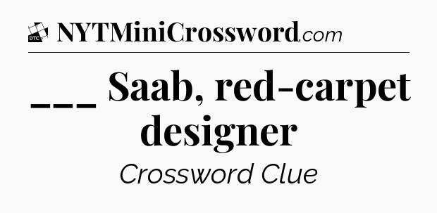 ___ Saab, red-carpet designer - Daily Themed Classic Crossword