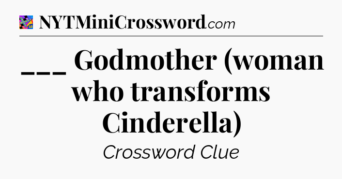 ___ Godmother (woman who transforms Cinderella) Crossword Clue