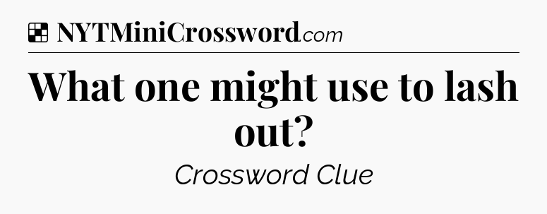 Solution: What one might use to lash out - NYT Crossword