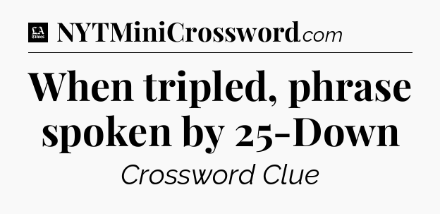 When tripled, phrase spoken by 25-Down - LA Times Crossword