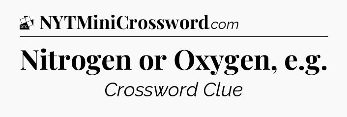 Nitrogen or Oxygen, e.g - Daily Themed Classic Crossword