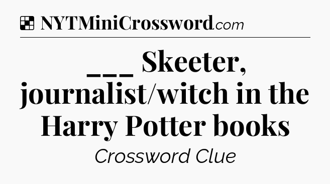 Solution: ___ Skeeter, journalist/witch in the Harry Potter books - NYT Crossword