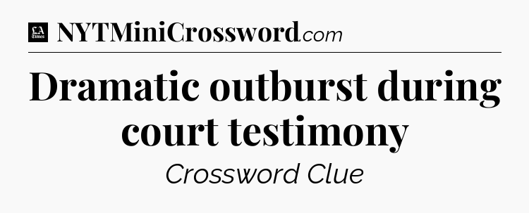 Dramatic outburst during court testimony - LA Times Crossword