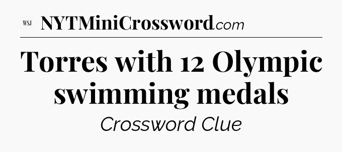 Torres with 12 Olympic swimming medals - WSJ Crossword