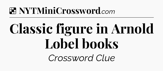 Solution: Classic figure in Arnold Lobel books - NYT Crossword